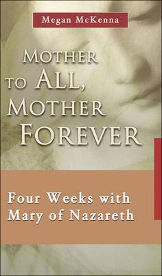 Mother to All, Mother Forever: Four Weeks with Mary of Nazareth