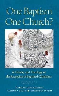 One Baptism, One Church? A History and Theology of the Reception of Baptized Christians