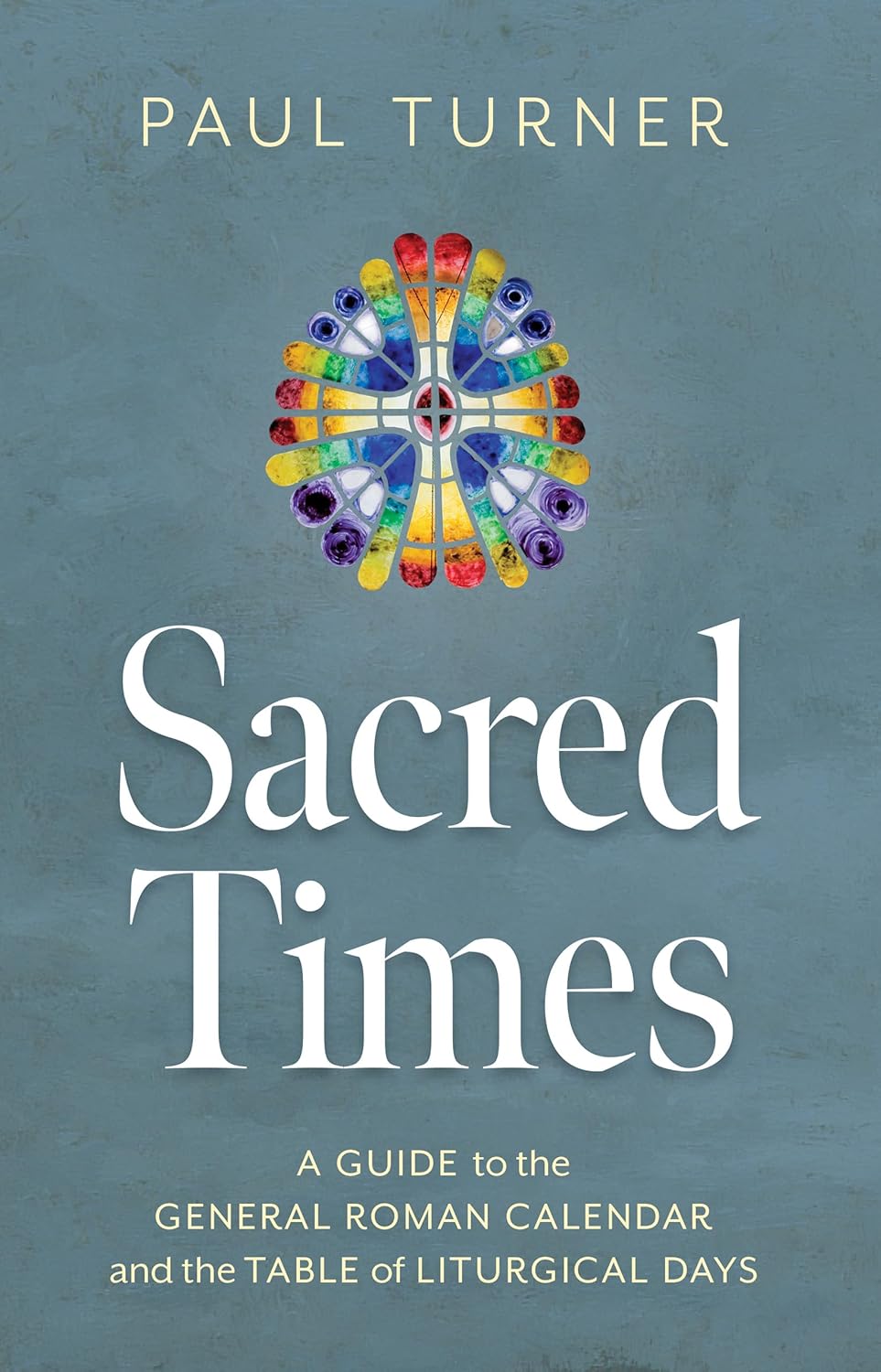 Sacred Times A Guide to the General Roman Calendar and the Table of Liturgical Days