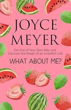 What About Me?: Get Out of Your Own Way and Discover the Joy of an Unselfish Life